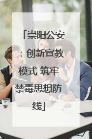 崇阳公安：创新宣教模式 筑牢禁毒思想防线