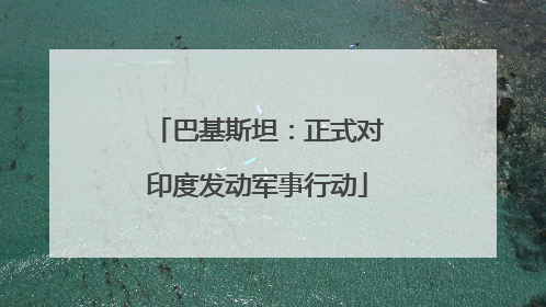 巴基斯坦：正式对印度发动军事行动