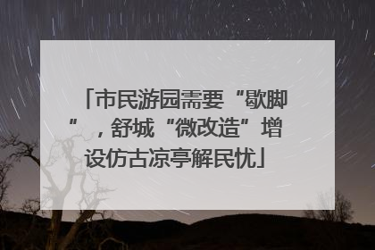 市民游园需要“歇脚”，舒城“微改造”增设仿古凉亭解民忧