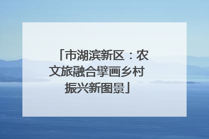 市湖滨新区：农文旅融合擘画乡村振兴新图景