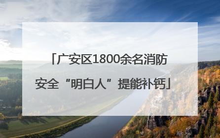 广安区1800余名消防安全“明白人”提能补钙