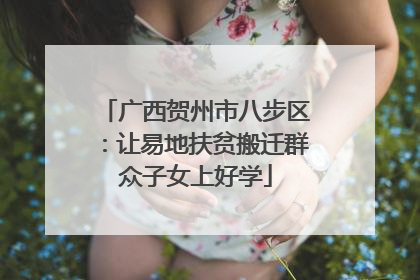 广西贺州市八步区：让易地扶贫搬迁群众子女上好学