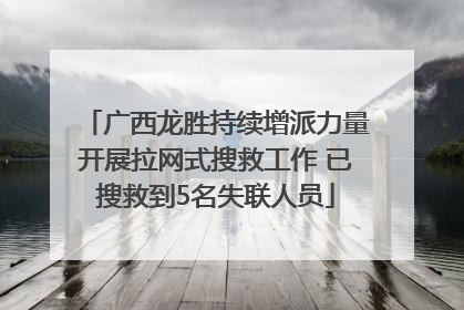 广西龙胜持续增派力量开展拉网式搜救工作 已搜救到5名失联人员