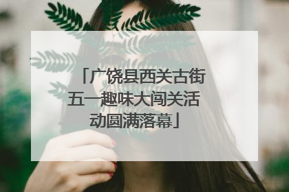 广饶县西关古街五一趣味大闯关活动圆满落幕
