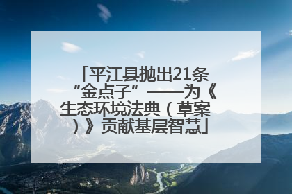 平江县抛出21条“金点子”——为《生态环境法典（草案）》贡献基层智慧