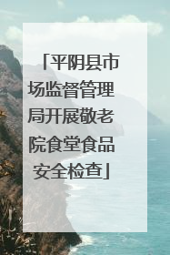 平阴县市场监督管理局开展敬老院食堂食品安全检查