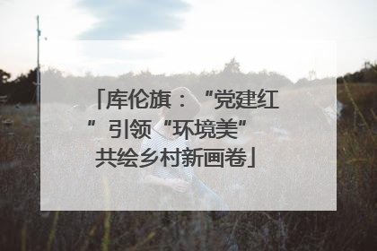 库伦旗：“党建红”引领“环境美” 共绘乡村新画卷