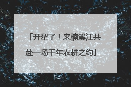 开犁了！来楠溪江共赴一场千年农耕之约