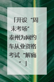 开设“周末考场” 泰州为网约车从业资格考试“解痛”