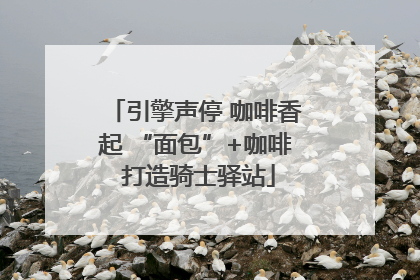 引擎声停 咖啡香起 “面包”+咖啡 打造骑士驿站
