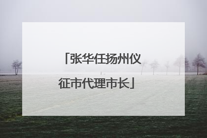 张华任扬州仪征市代理市长