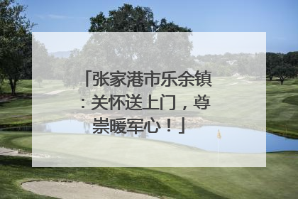 张家港市乐余镇：关怀送上门，尊崇暖军心！
