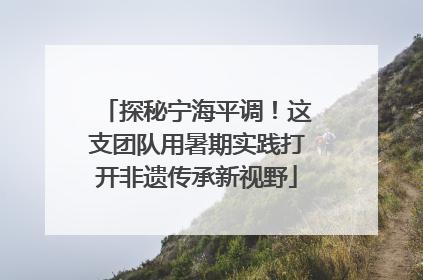 探秘宁海平调！这支团队用暑期实践打开非遗传承新视野