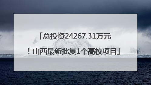 总投资24267.31万元！山西最新批复1个高校项目