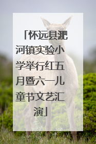 怀远县淝河镇实验小学举行红五月暨六一儿童节文艺汇演