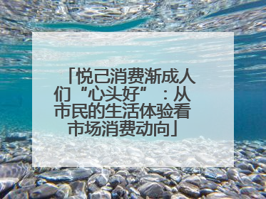 悦己消费渐成人们“心头好”：从市民的生活体验看市场消费动向