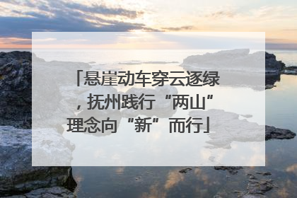 悬崖动车穿云逐绿，抚州践行“两山”理念向“新”而行