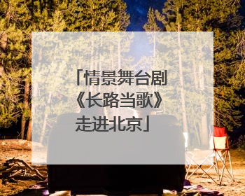 情景舞台剧《长路当歌》走进北京