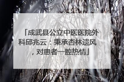 成武县公立中医医院外科邱兆云：秉承杏林遗风，对患者一腔热情