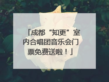 成都“知更”室内合唱团音乐会门票免费送啦！