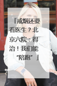 戒烟还要看医生？北京六院：得治！我们能“陪跑”