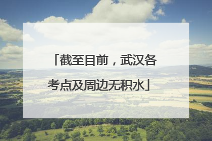 截至目前，武汉各考点及周边无积水