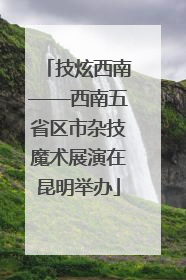 技炫西南——西南五省区市杂技魔术展演在昆明举办