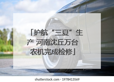 护航“三夏”生产 河南沈丘万台农机完成检修