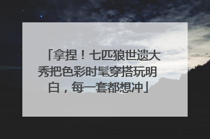 拿捏！七匹狼世遗大秀把色彩时髦穿搭玩明白，每一套都想冲
