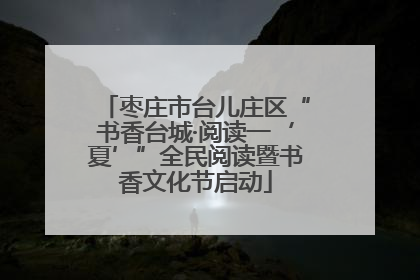 枣庄市台儿庄区“书香台城·阅读一‘夏’”全民阅读暨书香文化节启动