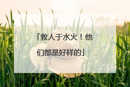 救人于水火！他们都是好样的
