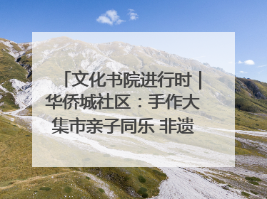 文化书院进行时｜华侨城社区：手作大集市亲子同乐 非遗传承暖邻心