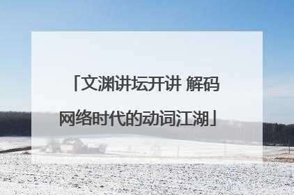 文渊讲坛开讲 解码网络时代的动词江湖