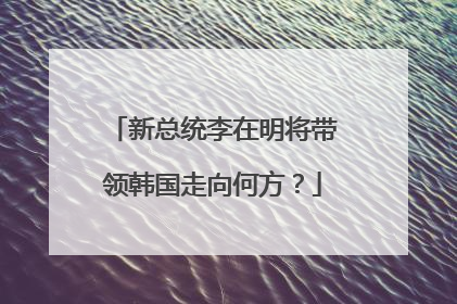新总统李在明将带领韩国走向何方？