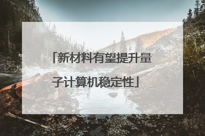 新材料有望提升量子计算机稳定性