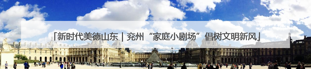 新时代美德山东｜兖州“家庭小剧场”倡树文明新风