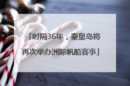 时隔36年，秦皇岛将再次举办洲际帆船赛事
