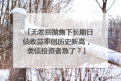 无差别抛售下长期日债收益率创历史新高，美债投资者急了？