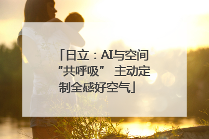 日立：AI与空间“共呼吸” 主动定制全感好空气