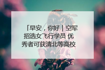 早安，你好｜空军招选女飞行学员 优秀者可获清北等高校“双学籍”