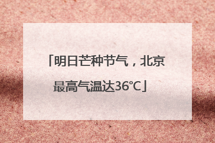 明日芒种节气，北京最高气温达36℃