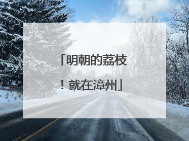 明朝的荔枝！就在漳州