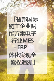 智邦国际链主企业赋能方案电子行业MES+ERP一体化实现全流程追溯