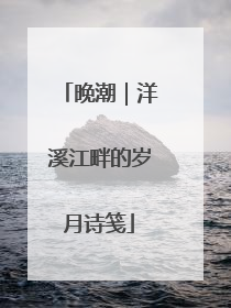晚潮｜洋溪江畔的岁月诗笺