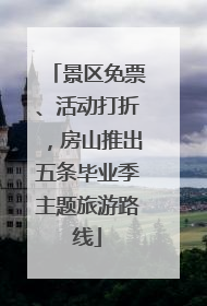 景区免票、活动打折，房山推出五条毕业季主题旅游路线