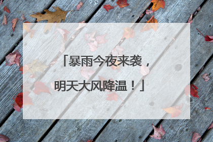 暴雨今夜来袭，明天大风降温！
