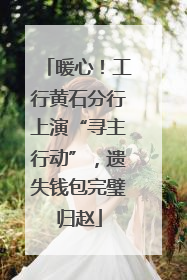 暖心！工行黄石分行上演“寻主行动”，遗失钱包完璧归赵