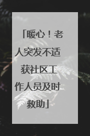 暖心！老人突发不适 获社区工作人员及时救助