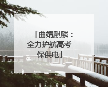 曲靖麒麟：全力护航高考保供电