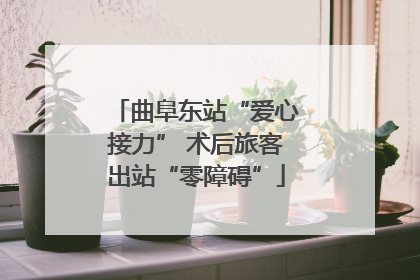 曲阜东站“爱心接力” 术后旅客出站“零障碍”